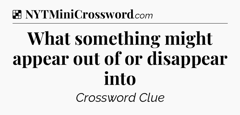 Solution: What something might appear out of or disappear into - NYT Crossword