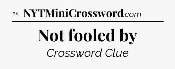 Not fooled by - WSJ Crossword