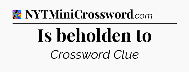 Is beholden to Crossword Clue