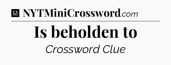 Is beholden to - LA Times Crossword