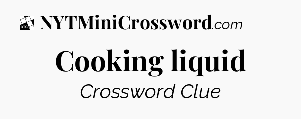 Cooking liquid - Daily Themed Classic Crossword