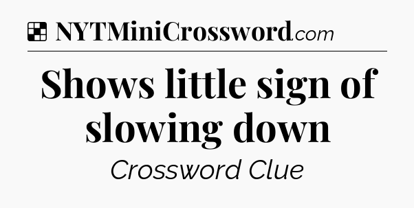 Solution: Shows little sign of slowing down - NYT Crossword