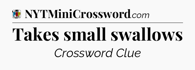 Takes small swallows Crossword Clue