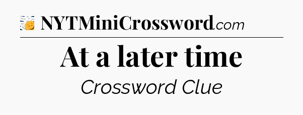 At a later time - 7 Little Words