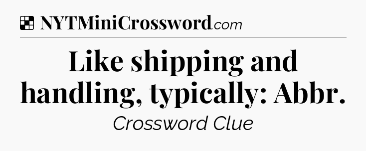 Solution: Like shipping and handling, typically: Abbr - NYT Crossword