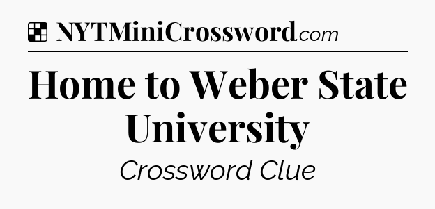 Solution: Home to Weber State University - NYT Crossword