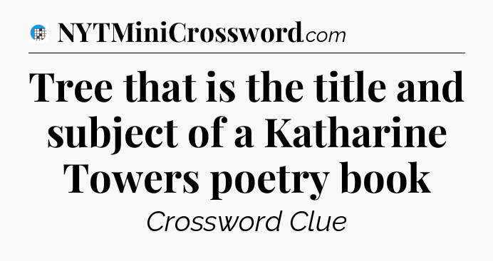 Tree that is the title and subject of a Katharine Towers poetry book Crossword Clue