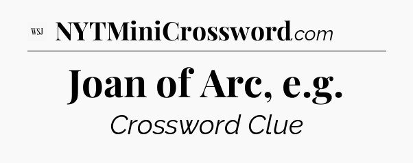 Joan of Arc, e.g - WSJ Crossword