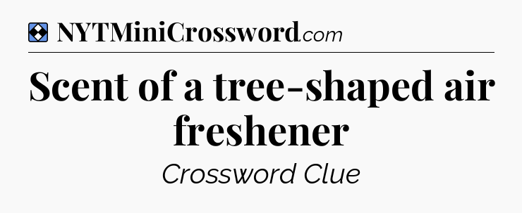 Solution: Scent of a tree-shaped air freshener - NYT Mini Crossword