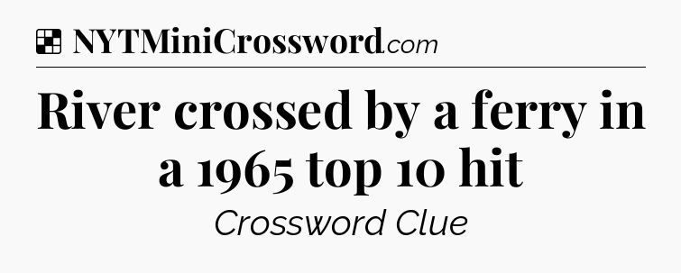 Solution: River crossed by a ferry in a 1965 top 10 hit - NYT Crossword