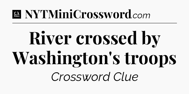 River crossed by Washington's troops - LA Times Crossword