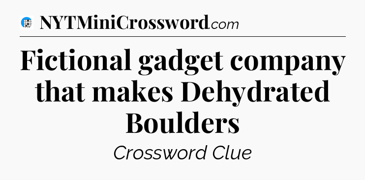 Fictional gadget company that makes Dehydrated Boulders Crossword Clue