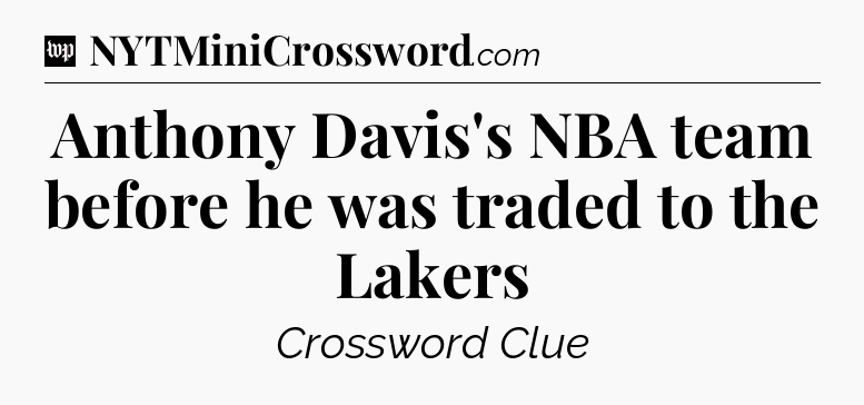 Anthony Davis's NBA team before he was traded to the Lakers Crossword Clue