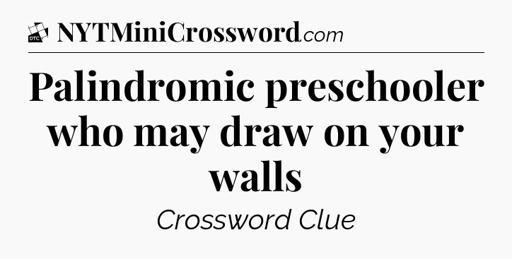 Palindromic preschooler who may draw on your walls - Daily Themed Classic Crossword