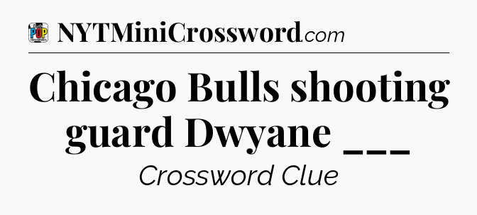 Chicago Bulls shooting guard Dwyane ___ Crossword Clue