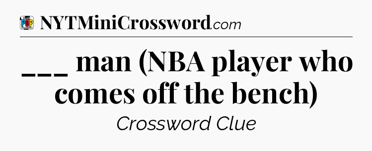 ___ man (NBA player who comes off the bench) Crossword Clue