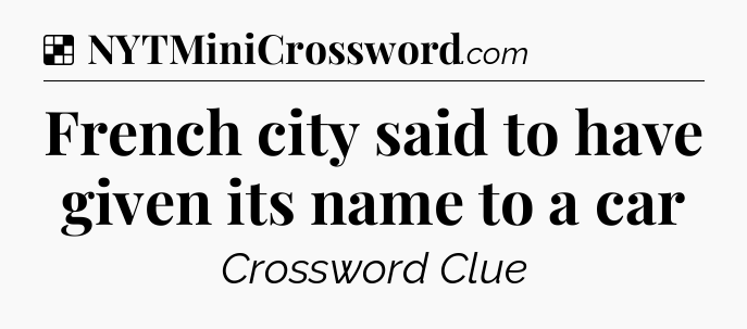 Solution: French city said to have given its name to a car - NYT Crossword