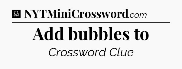 Add bubbles to - LA Times Crossword