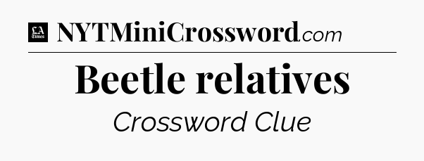 Beetle relatives - LA Times Crossword