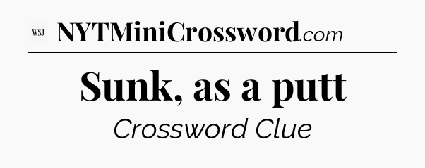 Sunk, as a putt - WSJ Crossword