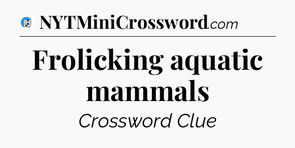 Frolicking aquatic mammals Crossword Clue