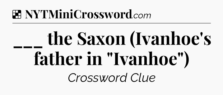 Solution: ___ the Saxon (Ivanhoe's father in 