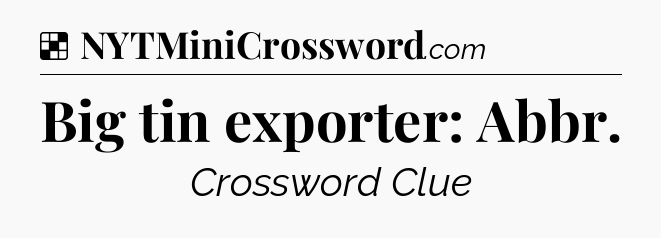 Solution: Big tin exporter: Abbr - NYT Crossword