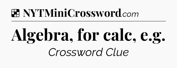 Solution: Algebra, for calc, e.g - NYT Crossword
