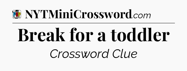 Break for a toddler Crossword Clue