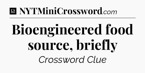 Bioengineered food source, briefly - LA Times Crossword