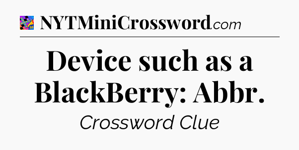 Device such as a BlackBerry: Abbr Crossword Clue