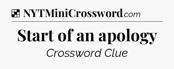 Solution: Start of an apology - NYT Crossword