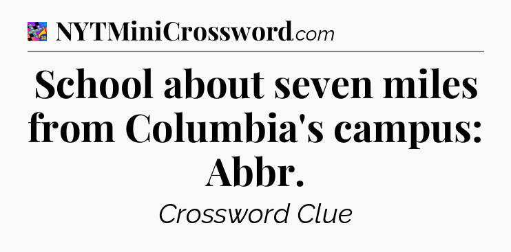 School about seven miles from Columbia's campus: Abbr Crossword Clue