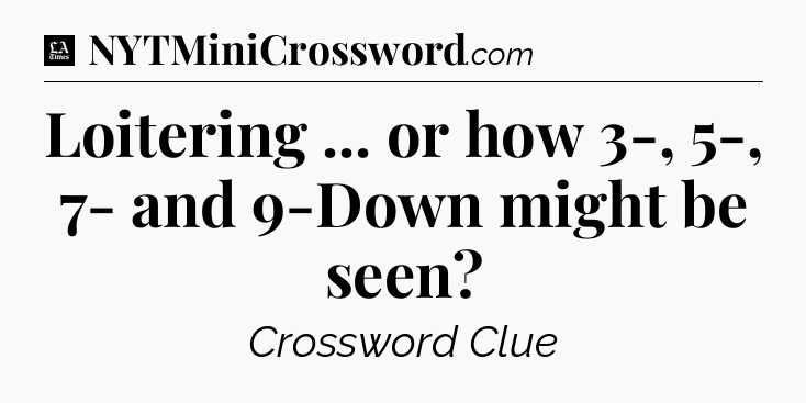 Loitering ... or how 3-, 5-, 7- and 9-Down might be seen - LA Times Crossword