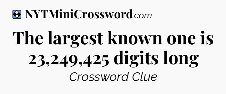 Solution: The largest known one is 23,249,425 digits long - NYT Mini Crossword