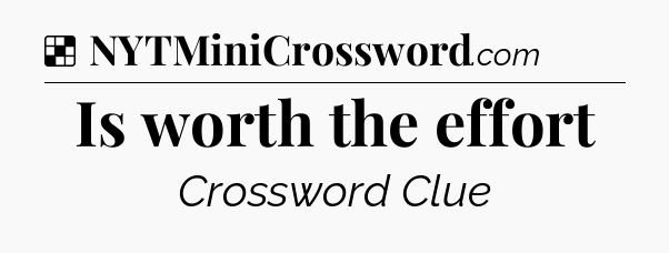 Solution: Is worth the effort - NYT Crossword