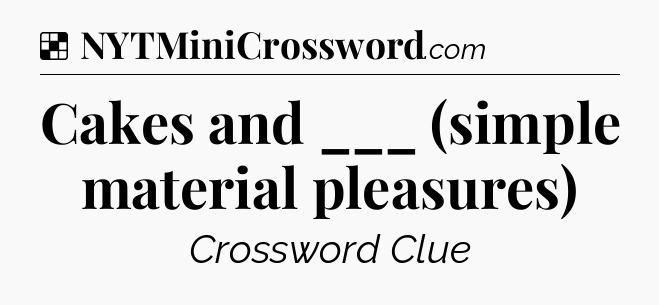 Solution: Cakes and ___ (simple material pleasures) - NYT Crossword