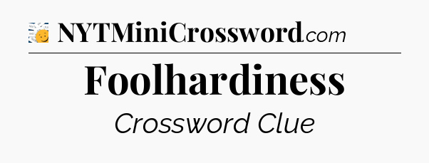 Foolhardiness - 7 Little Words