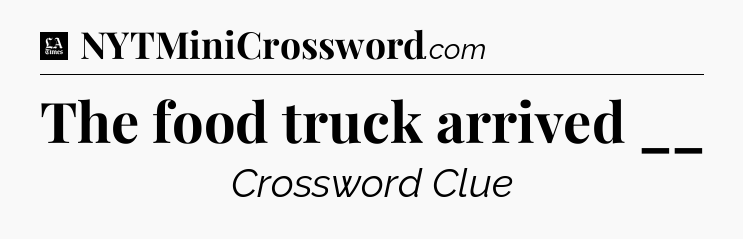 The food truck arrived __ - LA Times Crossword