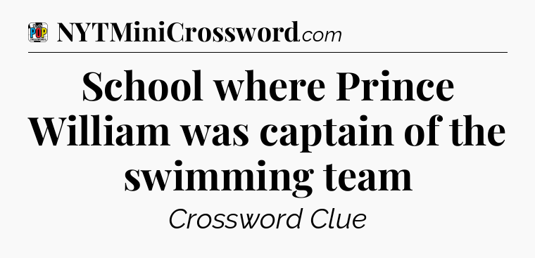School where Prince William was captain of the swimming team Crossword Clue