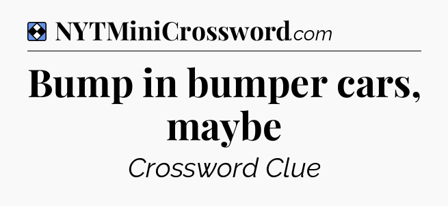 Solution: Bump in bumper cars, maybe - NYT Mini Crossword