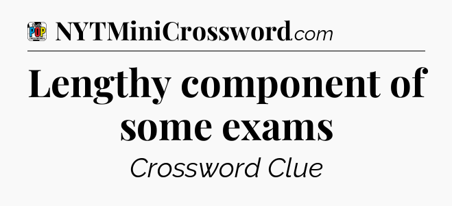 Lengthy component of some exams Crossword Clue