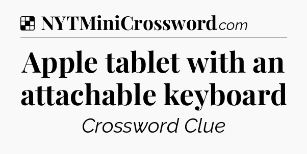 Solution: Apple tablet with an attachable keyboard - NYT Crossword
