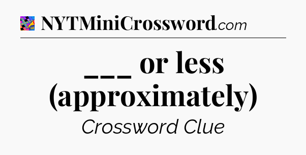 ___ or less (approximately) Crossword Clue