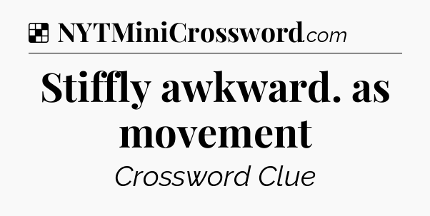 Solution: Stiffly awkward. as movement - NYT Crossword