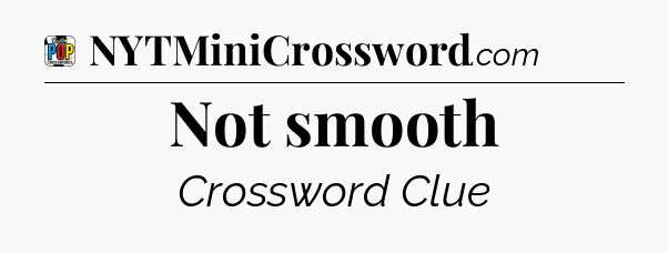 Not smooth Crossword Clue