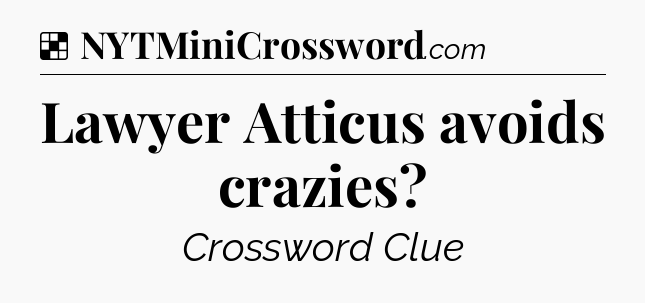 Solution: Lawyer Atticus avoids crazies - NYT Crossword