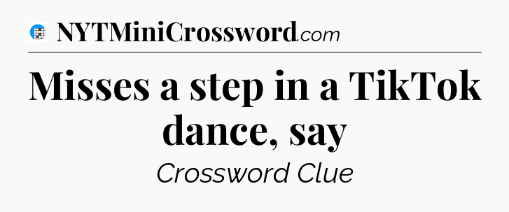 Misses a step in a TikTok dance, say Crossword Clue
