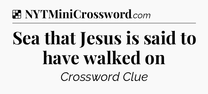Solution: Sea that Jesus is said to have walked on - NYT Crossword