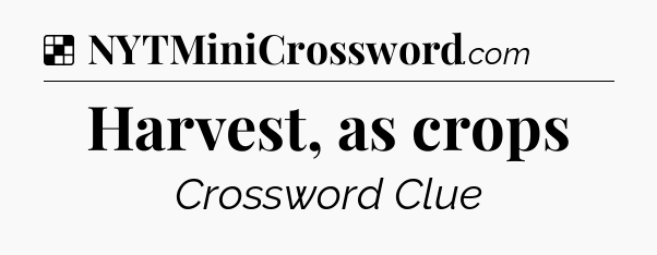 Solution: Harvest, as crops - NYT Crossword